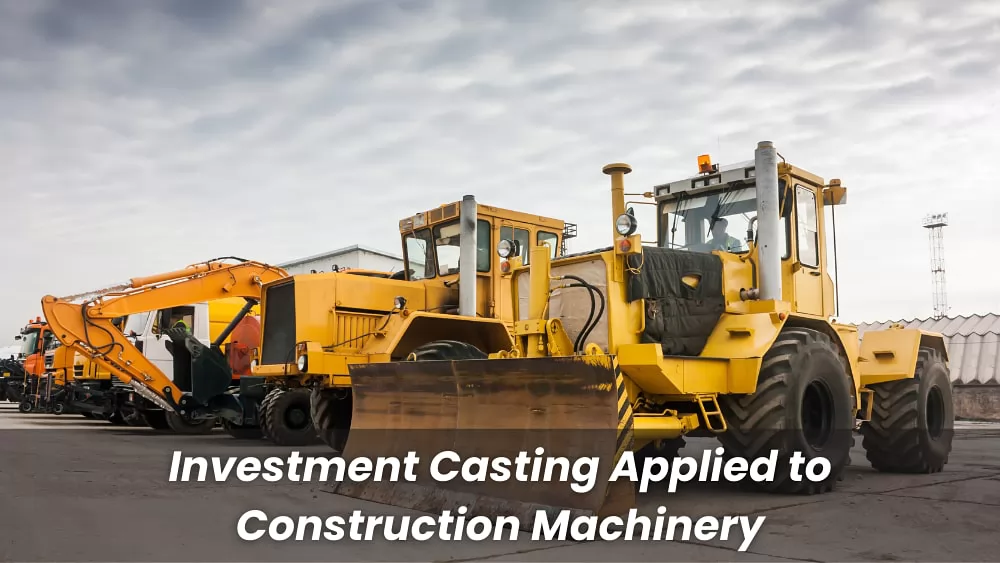 Investment Casting Applied to Construction Machinery